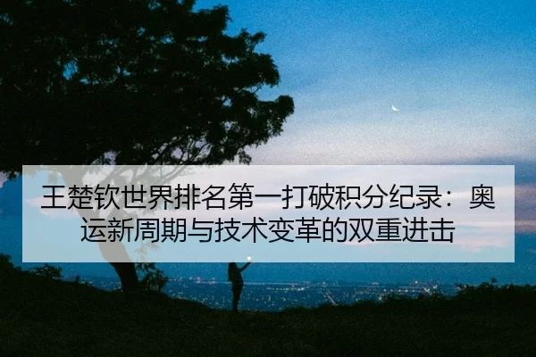 wang-chu-qin-shi-jie-pai-ming-di-yi-da-po-ji-fen-ji-lu-ao-yun-xin-zhou-qi-yu-ji-shu-bian-ge-de-shuang-chong-jin-ji-2-279.jpg